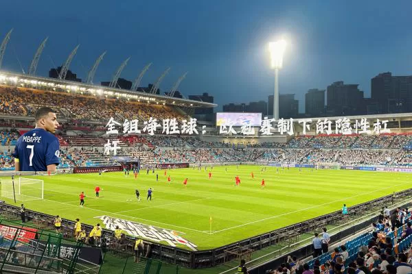 全组净胜球：欧冠赛制下的隐性杠杆