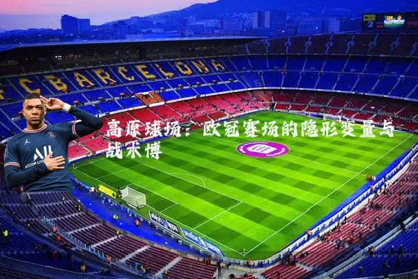 高原球场：欧冠赛场的隐形变量与战术博弈