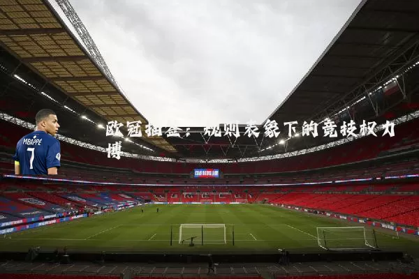 欧冠抽签:规则表象下的竞技权力博弈