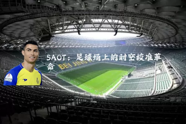 SAOT:足球场上的时空校准革命