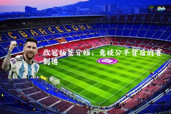 欧冠抽签分档:竞技公平背后的赛制博弈