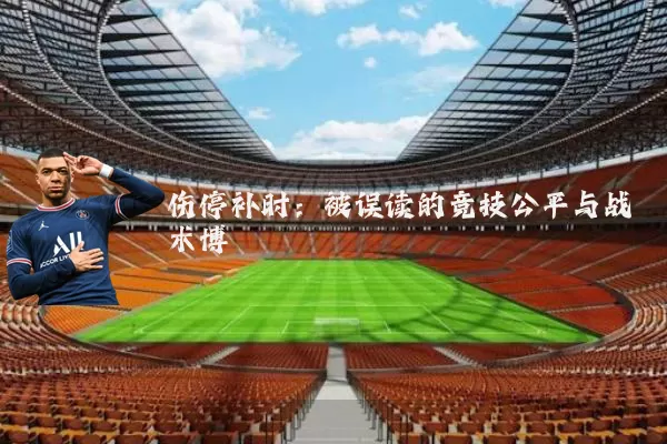伤停补时:被误读的竞技公平与战术博弈