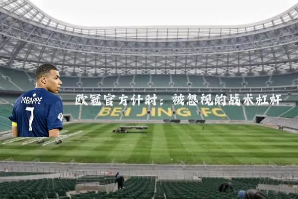 欧冠官方计时:被忽视的战术杠杆