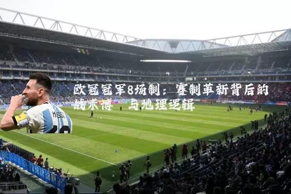 欧冠冠军8场制：赛制革新背后的战术博弈与地理逻辑
