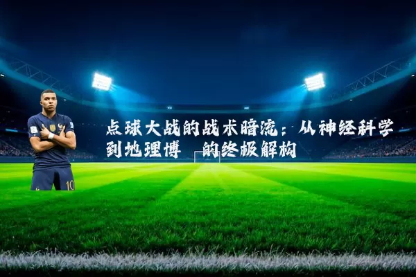 点球大战的战术暗流：从神经科学到地理博弈的终极解构