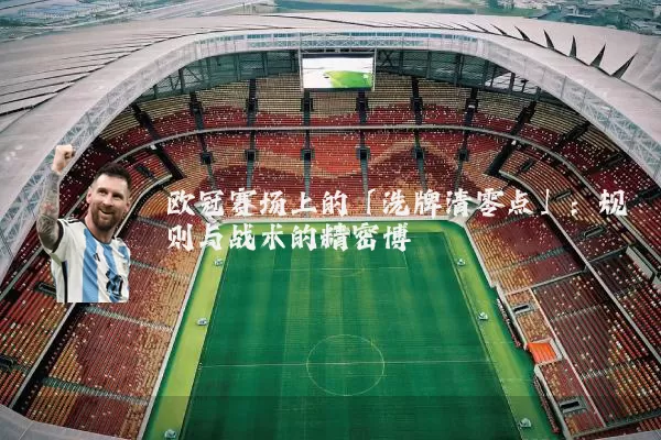 欧冠赛场上的「洗牌清零点」：规则与战术的精密博弈