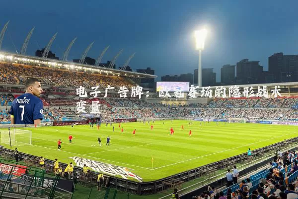 电子广告牌：欧冠赛场的隐形战术变量