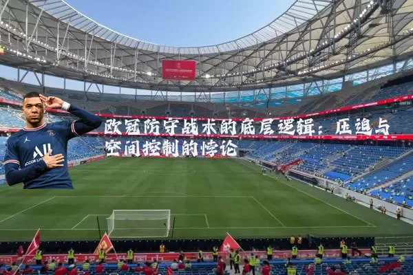 欧冠防守战术的底层逻辑：压迫与空间控制的悖论
