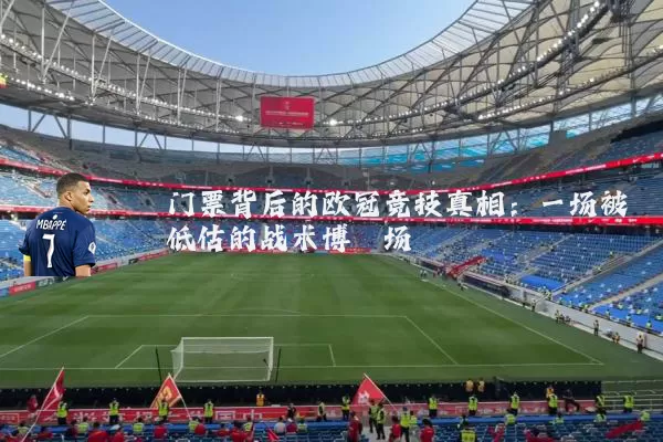 门票背后的欧冠竞技真相：一场被低估的战术博弈场