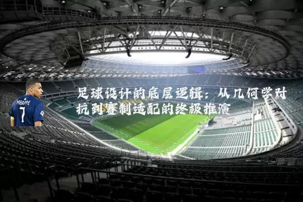 足球设计的底层逻辑：从几何学对抗到赛制适配的终极推演
