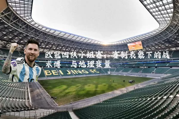 欧冠四队小组赛:赛制表象下的战术博弈与地理变量